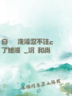 白絲妺妺洗澡忍不住c了她漫畫