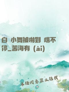 白絲小舞被啪到嬌喘不停