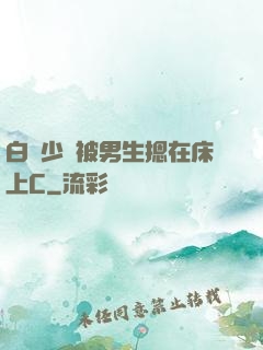 白絲少蘿被男生摁在床上C