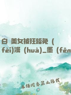 白絲美女被狂躁免費(fèi)漫畫(huà)