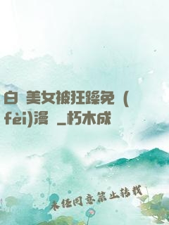 白絲美女被狂躁免費(fèi)漫畫