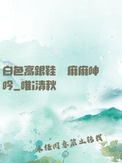 白色高跟鞋絲襪麻麻呻吟
