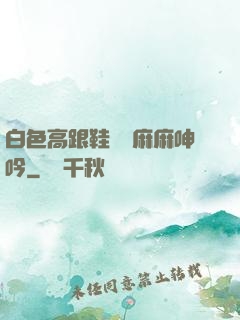 白色高跟鞋絲襪麻麻呻吟