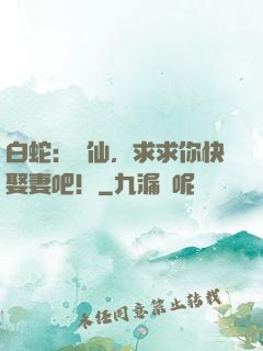 白蛇：許仙，求求你快娶妻吧！