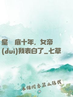 皇宮臥底十年，女帝對(duì)我表白了
