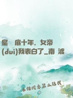 皇宮臥底十年，女帝對(duì)我表白了