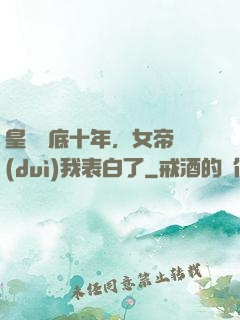 皇宮臥底十年，女帝對(duì)我表白了