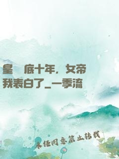 皇宮臥底十年，女帝對我表白了