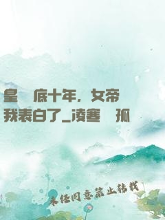 皇宮臥底十年，女帝對我表白了
