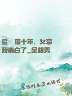 皇宮臥底十年，女帝對我表白了