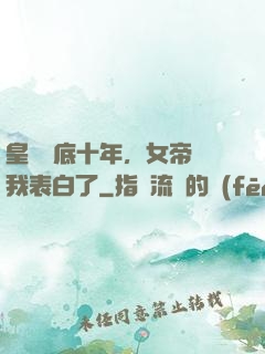 皇宮臥底十年，女帝對我表白了