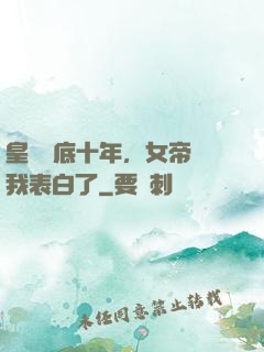 皇宮臥底十年，女帝對我表白了