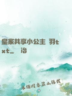 皇家共享小公主銀羽txt