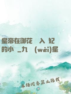 皇帝在御花園進入貴妃的小說