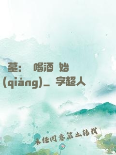 盜墓：從喝酒開始變強(qiáng)