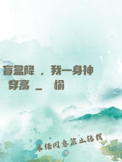 盲盒降臨，我一身神裝殺穿高維