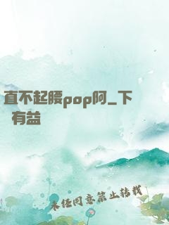 直不起腰pop阿