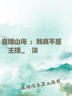 直播山海經：我真不是帶貨主播