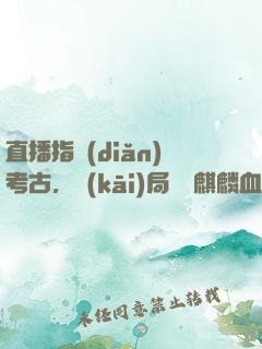 直播指點(diǎn)考古，開(kāi)局選擇麒麟血脈