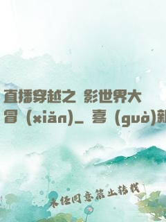 直播穿越之電影世界大冒險(xiǎn)