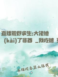 直播荒野求生:大佬她開(kāi)了非酋掛