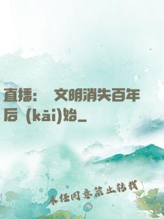 直播：從文明消失百年后開(kāi)始