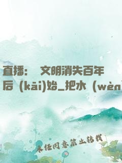直播：從文明消失百年后開(kāi)始