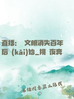 直播：從文明消失百年后開(kāi)始