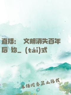 直播：從文明消失百年后開始