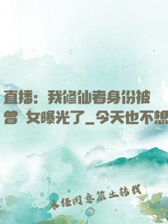 直播：我修仙者身份被曾孫女曝光了