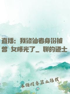 直播：我修仙者身份被曾孫女曝光了