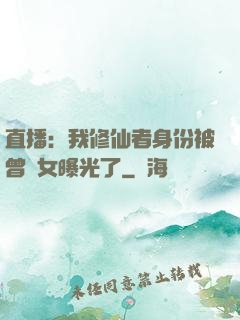 直播：我修仙者身份被曾孫女曝光了