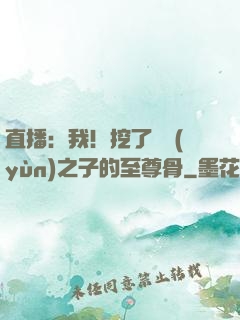 直播：我！挖了氣運(yùn)之子的至尊骨