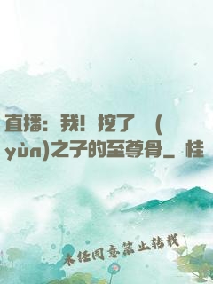 直播：我！挖了氣運(yùn)之子的至尊骨