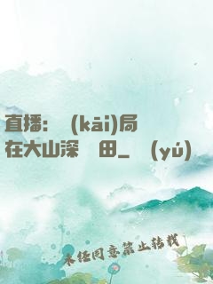 直播：開(kāi)局在大山深處種田