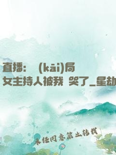 直播：開(kāi)局女主持人被我懟哭了