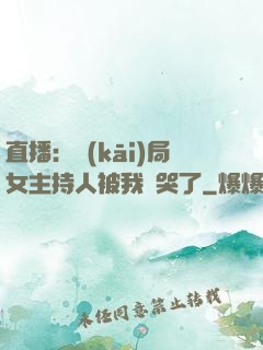 直播：開(kāi)局女主持人被我懟哭了