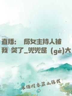 直播：開局女主持人被我懟哭了