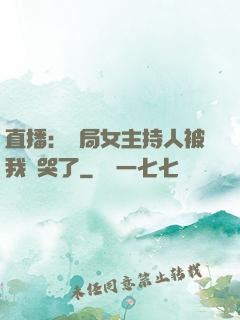 直播：開局女主持人被我懟哭了