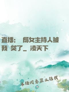 直播：開局女主持人被我懟哭了