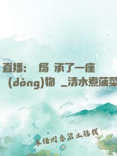 直播：開局繼承了一座動(dòng)物園