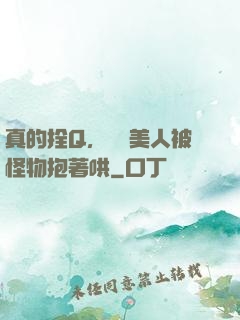 真的拴Q，嬌軟美人被怪物抱著哄