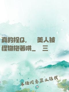 真的拴Q，嬌軟美人被怪物抱著哄