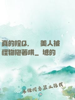 真的拴Q，嬌軟美人被怪物抱著哄
