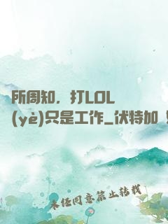 眾所周知，打LOL職業(yè)只是工作