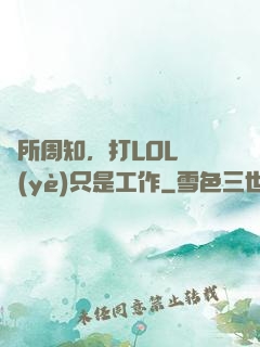 眾所周知，打LOL職業(yè)只是工作