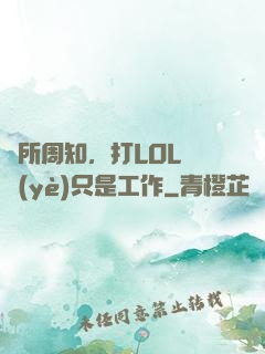 眾所周知，打LOL職業(yè)只是工作