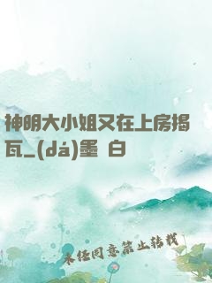 神明大小姐又在上房揭瓦