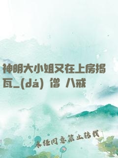 神明大小姐又在上房揭瓦