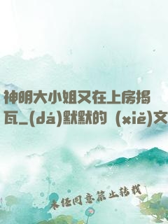 神明大小姐又在上房揭瓦